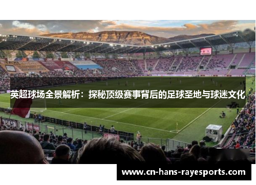英超球场全景解析：探秘顶级赛事背后的足球圣地与球迷文化