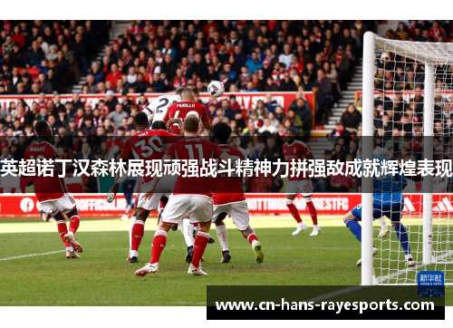 英超诺丁汉森林展现顽强战斗精神力拼强敌成就辉煌表现