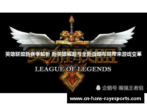 英雄联盟新赛季解析 新英雄崛起与全新战略布局带来游戏变革