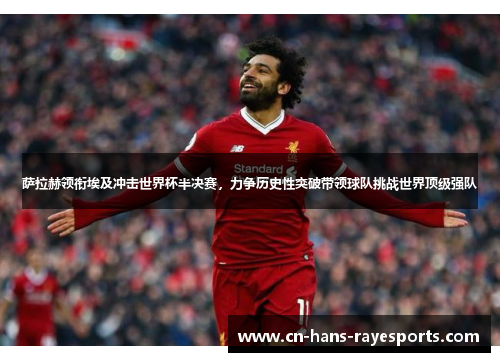 萨拉赫领衔埃及冲击世界杯半决赛,力争历史性突破带领球队挑战世界顶级强队 萨拉赫领衔埃及冲击世界杯半决赛,力争历史性突破带领球队挑战世界顶级强队