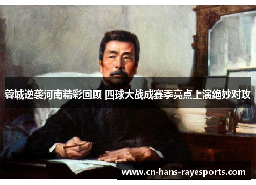 蓉城逆袭河南精彩回顾 四球大战成赛季亮点上演绝妙对攻 蓉城逆袭河南精彩回顾 四球大战成赛季亮点上演绝妙对攻
