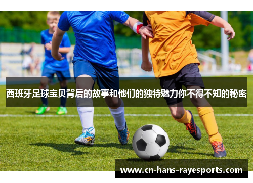 西班牙足球宝贝背后的故事和他们的独特魅力你不得不知的秘密