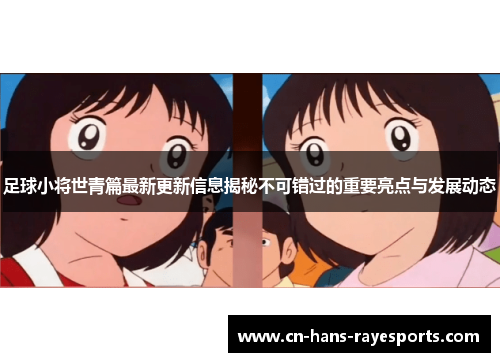 足球小将世青篇最新更新信息揭秘不可错过的重要亮点与发展动态 足球小将世青篇最新更新信息揭秘不可错过的重要亮点与发展动态