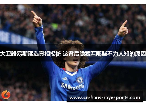 大卫路易斯落选真相揭秘 这背后隐藏着哪些不为人知的原因 大卫路易斯落选真相揭秘 这背后隐藏着哪些不为人知的原因