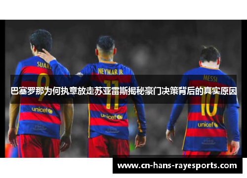 巴塞罗那为何执意放走苏亚雷斯揭秘豪门决策背后的真实原因