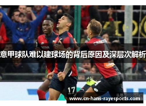意甲球队难以建球场的背后原因及深层次解析