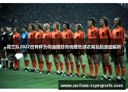 荷兰队2022世界杯为何选择非传统橙色球衣背后的原因解析 荷兰队2022世界杯为何选择非传统橙色球衣背后的原因解析