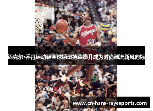 迈克尔·乔丹运动鞋全球销量持续攀升成为时尚潮流新风向标