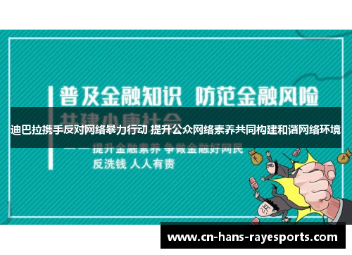 迪巴拉携手反对网络暴力行动 提升公众网络素养共同构建和谐网络环境