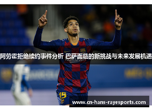 阿劳霍拒绝续约事件分析 巴萨面临的新挑战与未来发展机遇