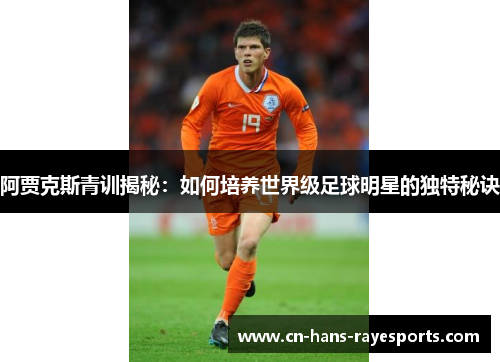 阿贾克斯青训揭秘：如何培养世界级足球明星的独特秘诀