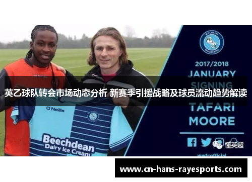 英乙球队转会市场动态分析 新赛季引援战略及球员流动趋势解读
