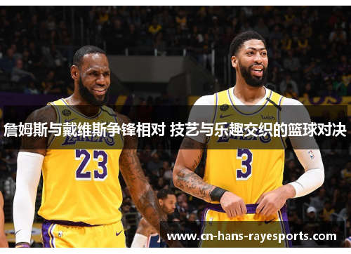 詹姆斯与戴维斯争锋相对 技艺与乐趣交织的篮球对决