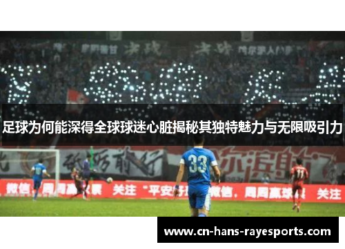 足球为何能深得全球球迷心脏揭秘其独特魅力与无限吸引力