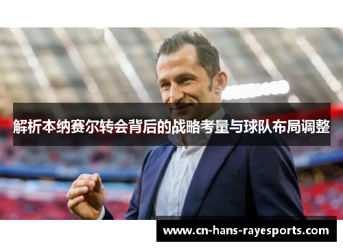 解析本纳赛尔转会背后的战略考量与球队布局调整