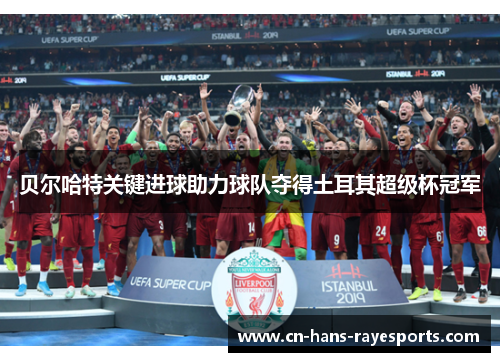 贝尔哈特关键进球助力球队夺得土耳其超级杯冠军 贝尔哈特关键进球助力球队夺得土耳其超级杯冠军