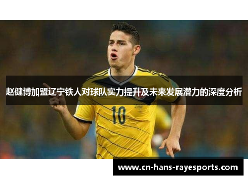 赵健博加盟辽宁铁人对球队实力提升及未来发展潜力的深度分析 赵健博加盟辽宁铁人对球队实力提升及未来发展潜力的深度分析