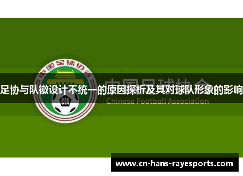 足协与队徽设计不统一的原因探析及其对球队形象的影响 足协与队徽设计不统一的原因探析及其对球队形象的影响