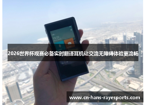 2026世界杯观赛必备实时翻译耳机让交流无障碍体验更流畅 2026世界杯观赛必备实时翻译耳机让交流无障碍体验更流畅