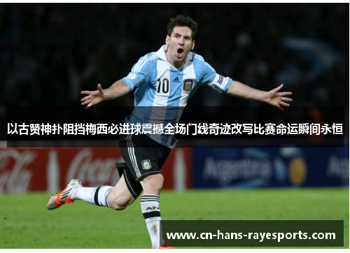 以古赞神扑阻挡梅西必进球震撼全场门线奇迹改写比赛命运瞬间永恒 以古赞神扑阻挡梅西必进球震撼全场门线奇迹改写比赛命运瞬间永恒