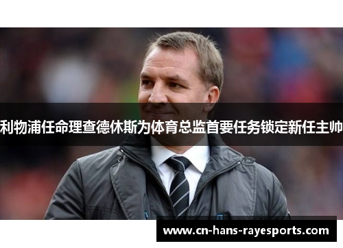 利物浦任命理查德休斯为体育总监首要任务锁定新任主帅 利物浦任命理查德休斯为体育总监首要任务锁定新任主帅