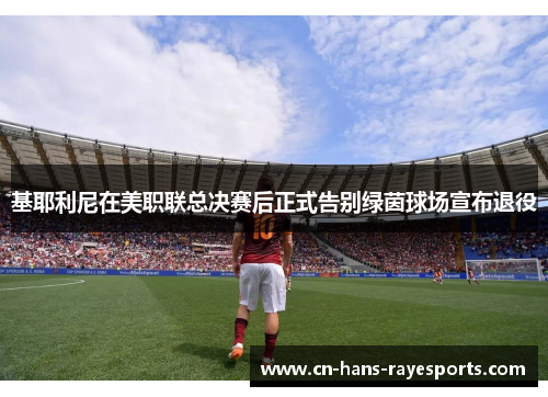 基耶利尼在美职联总决赛后正式告别绿茵球场宣布退役 基耶利尼在美职联总决赛后正式告别绿茵球场宣布退役