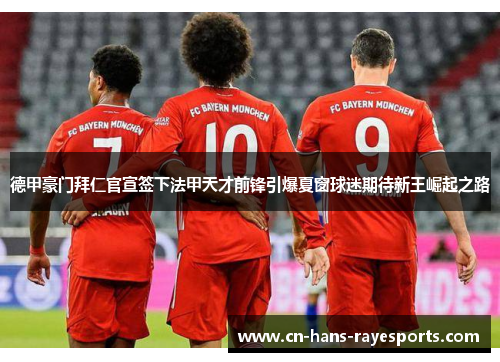 德甲豪门拜仁官宣签下法甲天才前锋引爆夏窗球迷期待新王崛起之路