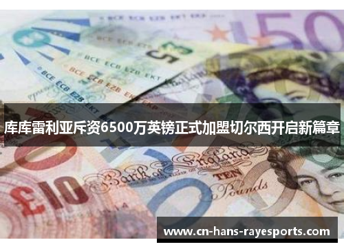 库库雷利亚斥资6500万英镑正式加盟切尔西开启新篇章