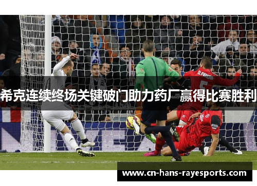 希克连续终场关键破门助力药厂赢得比赛胜利