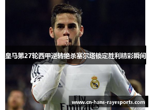 皇马第27轮西甲逆转绝杀塞尔塔锁定胜利精彩瞬间