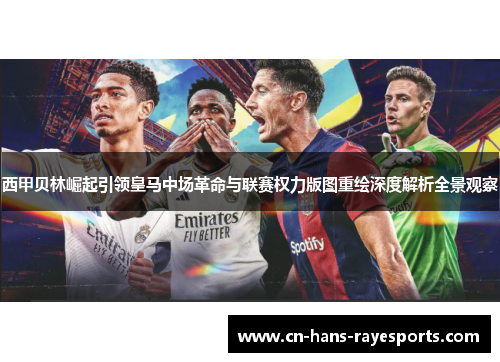 西甲贝林崛起引领皇马中场革命与联赛权力版图重绘深度解析全景观察