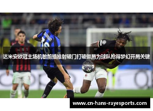 达米安欧冠主场机敏前插推射破门打破僵局为球队抢得梦幻开局关键