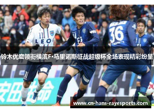 铃木优磨领衔横滨F·马里诺斯征战超级杯全场表现精彩纷呈